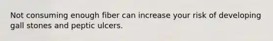 Not consuming enough fiber can increase your risk of developing gall stones and peptic ulcers.