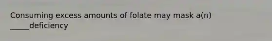 Consuming excess amounts of folate may mask a(n) _____deficiency