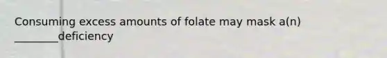 Consuming excess amounts of folate may mask a(n) ________deficiency