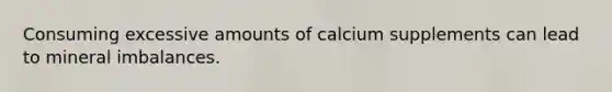 Consuming excessive amounts of calcium supplements can lead to mineral imbalances.