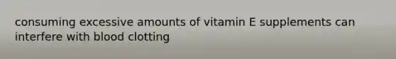 consuming excessive amounts of vitamin E supplements can interfere with blood clotting