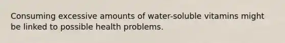 Consuming excessive amounts of water-soluble vitamins might be linked to possible health problems.