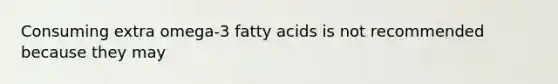 Consuming extra omega-3 fatty acids is not recommended because they may