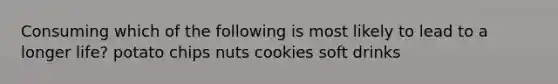 Consuming which of the following is most likely to lead to a longer life? potato chips nuts cookies soft drinks