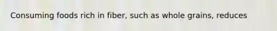 Consuming foods rich in fiber, such as whole grains, reduces