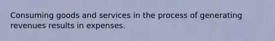 Consuming goods and services in the process of generating revenues results in expenses.