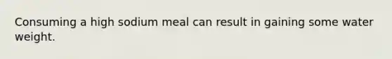 Consuming a high sodium meal can result in gaining some water weight.