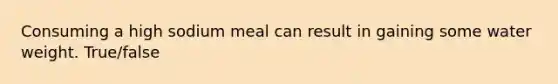 Consuming a high sodium meal can result in gaining some water weight. True/false