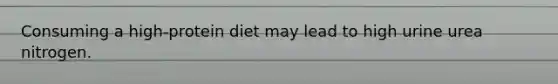 Consuming a high-protein diet may lead to high urine urea nitrogen.