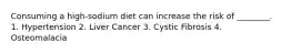 Consuming a high-sodium diet can increase the risk of ________. 1. Hypertension 2. Liver Cancer 3. Cystic Fibrosis 4. Osteomalacia