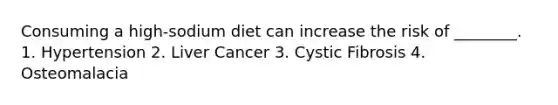 Consuming a high-sodium diet can increase the risk of ________. 1. Hypertension 2. Liver Cancer 3. Cystic Fibrosis 4. Osteomalacia