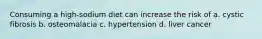 Consuming a high-sodium diet can increase the risk of a. cystic fibrosis b. osteomalacia c. hypertension d. liver cancer