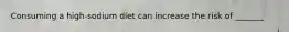 Consuming a high-sodium diet can increase the risk of _______