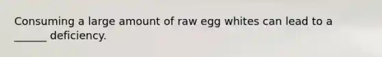 Consuming a large amount of raw egg whites can lead to a ______ deficiency.