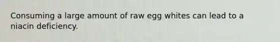 Consuming a large amount of raw egg whites can lead to a niacin deficiency.