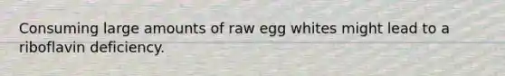 Consuming large amounts of raw egg whites might lead to a riboflavin deficiency.