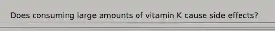 Does consuming large amounts of vitamin K cause side effects?