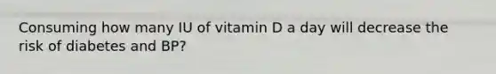 Consuming how many IU of vitamin D a day will decrease the risk of diabetes and BP?