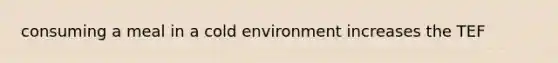 consuming a meal in a cold environment increases the TEF