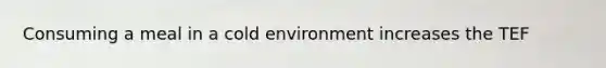 Consuming a meal in a cold environment increases the TEF