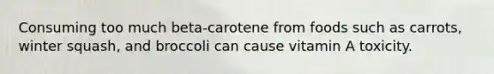 Consuming too much beta-carotene from foods such as carrots, winter squash, and broccoli can cause vitamin A toxicity.