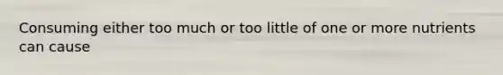 Consuming either too much or too little of one or more nutrients can cause