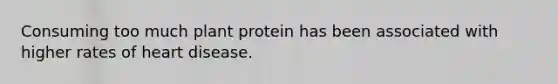 Consuming too much plant protein has been associated with higher rates of heart disease.