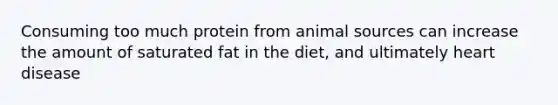 Consuming too much protein from animal sources can increase the amount of saturated fat in the diet, and ultimately heart disease