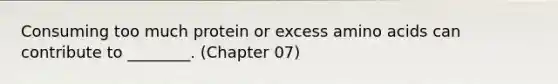 Consuming too much protein or excess amino acids can contribute to ________. (Chapter 07)