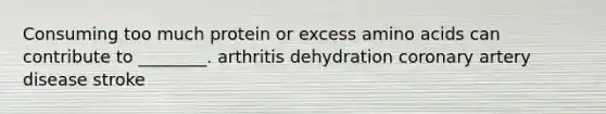 Consuming too much protein or excess <a href='https://www.questionai.com/knowledge/k9gb720LCl-amino-acids' class='anchor-knowledge'>amino acids</a> can contribute to ________. arthritis dehydration coronary artery disease stroke