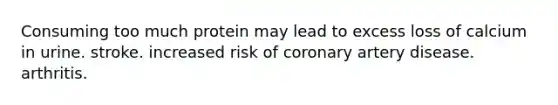 Consuming too much protein may lead to excess loss of calcium in urine. stroke. increased risk of coronary artery disease. arthritis.