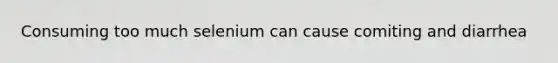 Consuming too much selenium can cause comiting and diarrhea