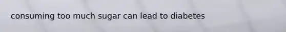 consuming too much sugar can lead to diabetes
