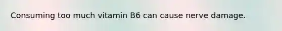 Consuming too much vitamin B6 can cause nerve damage.