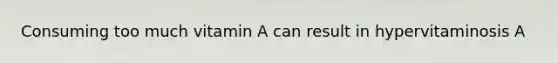 Consuming too much vitamin A can result in hypervitaminosis A