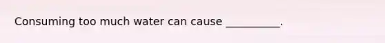 Consuming too much water can cause __________.