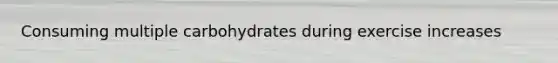 Consuming multiple carbohydrates during exercise increases