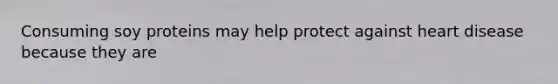 Consuming soy proteins may help protect against heart disease because they are