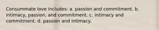 Consummate love includes: a. passion and commitment. b. intimacy, passion, and commitment. c. intimacy and commitment. d. passion and intimacy.