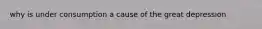 why is under consumption a cause of the great depression