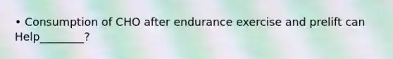 • Consumption of CHO after endurance exercise and prelift can Help________?