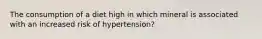 The consumption of a diet high in which mineral is associated with an increased risk of hypertension?