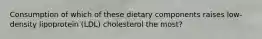 Consumption of which of these dietary components raises low-density lipoprotein (LDL) cholesterol the most?