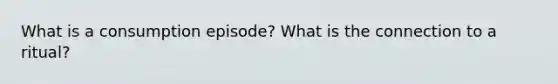 What is a consumption episode? What is the connection to a ritual?