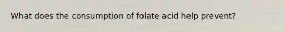 What does the consumption of folate acid help prevent?