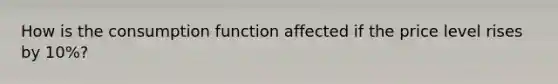 How is the consumption function affected if the price level rises by 10%?