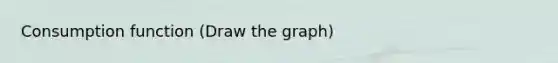 Consumption function (Draw the graph)