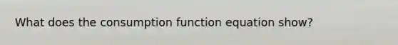 What does the consumption function equation show?