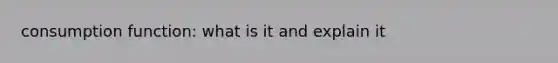 consumption function: what is it and explain it