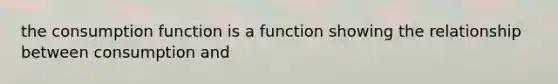 the consumption function is a function showing the relationship between consumption and